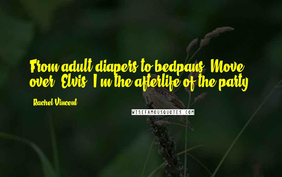 Rachel Vincent Quotes: From adult diapers to bedpans? Move over, Elvis, I'm the afterlife of the party!