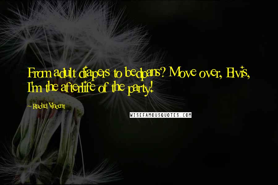Rachel Vincent Quotes: From adult diapers to bedpans? Move over, Elvis, I'm the afterlife of the party!