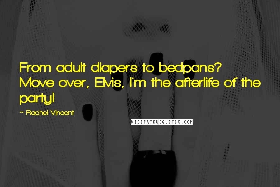 Rachel Vincent Quotes: From adult diapers to bedpans? Move over, Elvis, I'm the afterlife of the party!