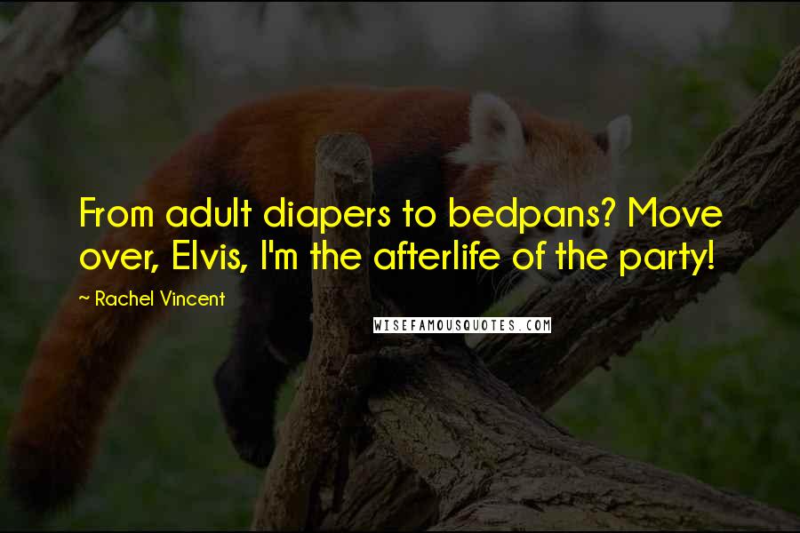 Rachel Vincent Quotes: From adult diapers to bedpans? Move over, Elvis, I'm the afterlife of the party!