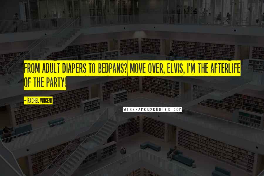 Rachel Vincent Quotes: From adult diapers to bedpans? Move over, Elvis, I'm the afterlife of the party!