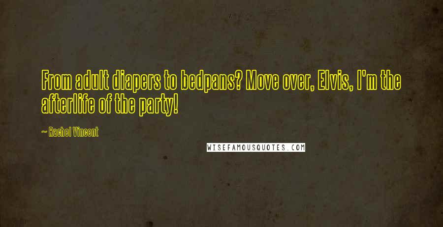 Rachel Vincent Quotes: From adult diapers to bedpans? Move over, Elvis, I'm the afterlife of the party!