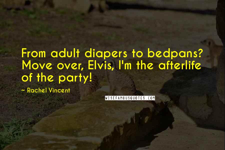 Rachel Vincent Quotes: From adult diapers to bedpans? Move over, Elvis, I'm the afterlife of the party!
