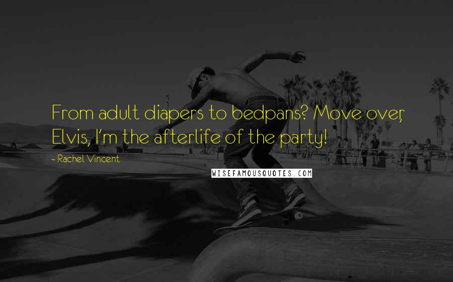 Rachel Vincent Quotes: From adult diapers to bedpans? Move over, Elvis, I'm the afterlife of the party!