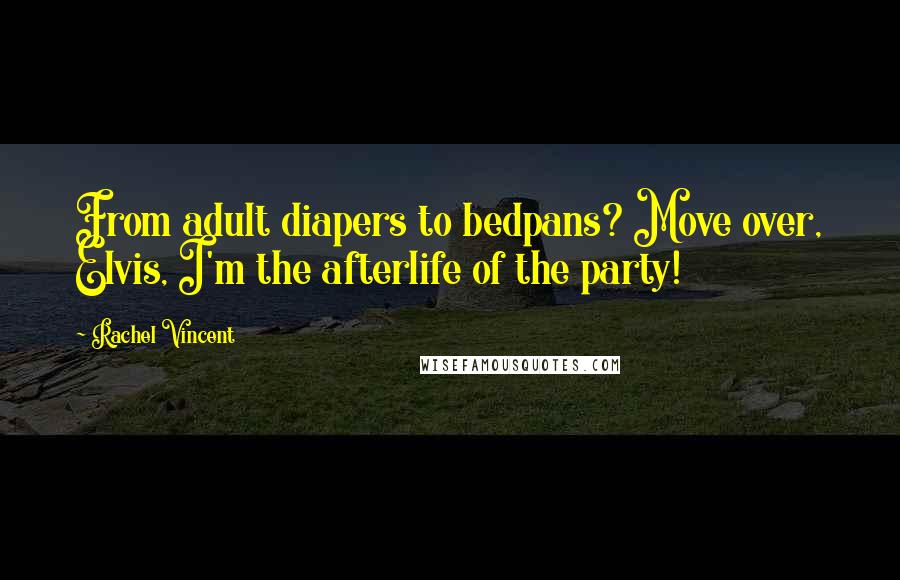 Rachel Vincent Quotes: From adult diapers to bedpans? Move over, Elvis, I'm the afterlife of the party!