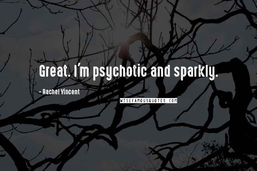 Rachel Vincent Quotes: Great. I'm psychotic and sparkly.