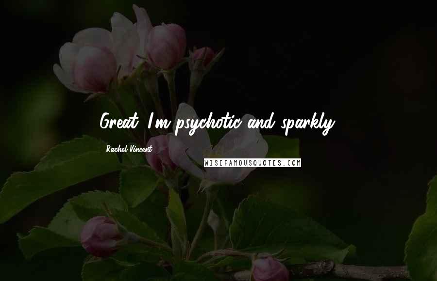 Rachel Vincent Quotes: Great. I'm psychotic and sparkly.