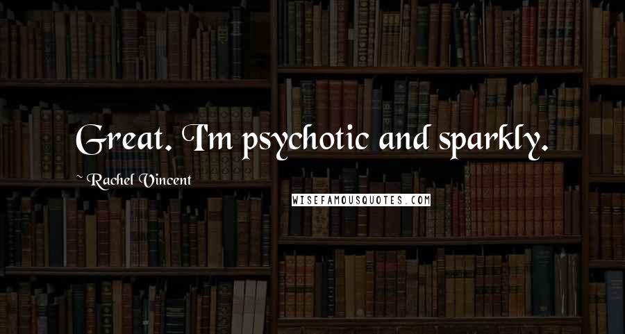 Rachel Vincent Quotes: Great. I'm psychotic and sparkly.