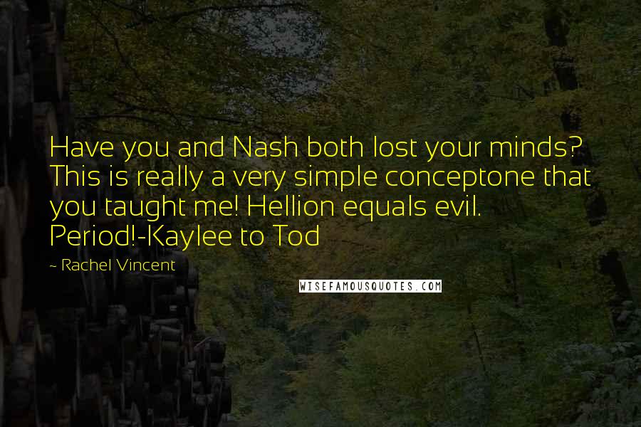 Rachel Vincent Quotes: Have you and Nash both lost your minds? This is really a very simple conceptone that you taught me! Hellion equals evil. Period!-Kaylee to Tod