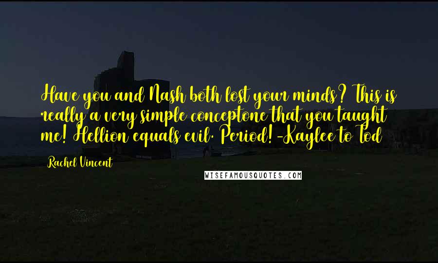 Rachel Vincent Quotes: Have you and Nash both lost your minds? This is really a very simple conceptone that you taught me! Hellion equals evil. Period!-Kaylee to Tod