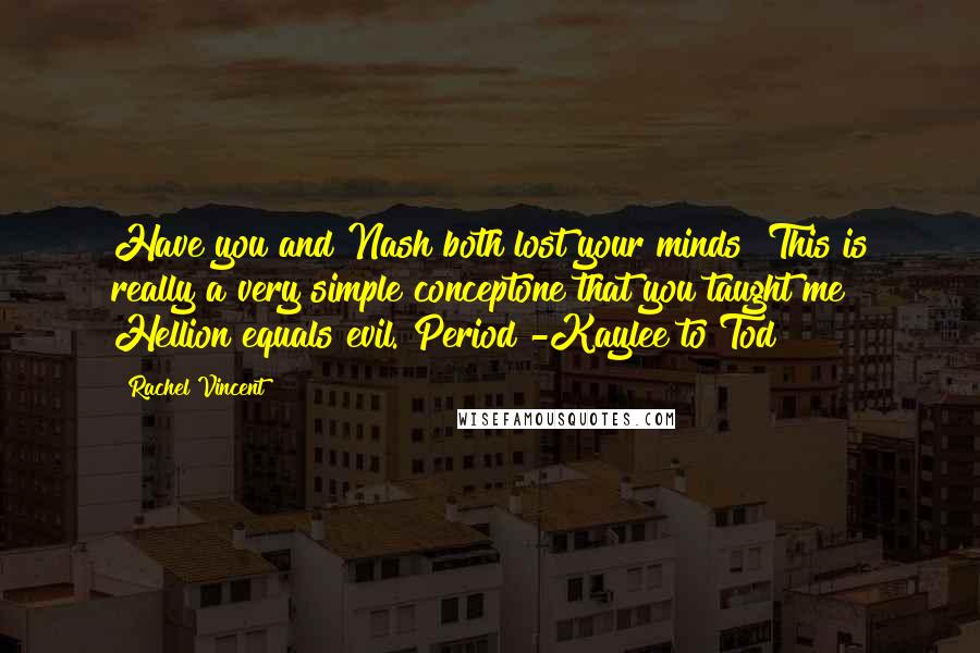 Rachel Vincent Quotes: Have you and Nash both lost your minds? This is really a very simple conceptone that you taught me! Hellion equals evil. Period!-Kaylee to Tod