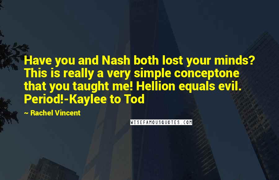 Rachel Vincent Quotes: Have you and Nash both lost your minds? This is really a very simple conceptone that you taught me! Hellion equals evil. Period!-Kaylee to Tod