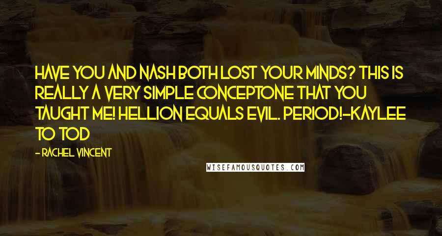 Rachel Vincent Quotes: Have you and Nash both lost your minds? This is really a very simple conceptone that you taught me! Hellion equals evil. Period!-Kaylee to Tod