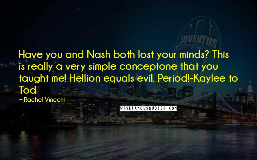 Rachel Vincent Quotes: Have you and Nash both lost your minds? This is really a very simple conceptone that you taught me! Hellion equals evil. Period!-Kaylee to Tod