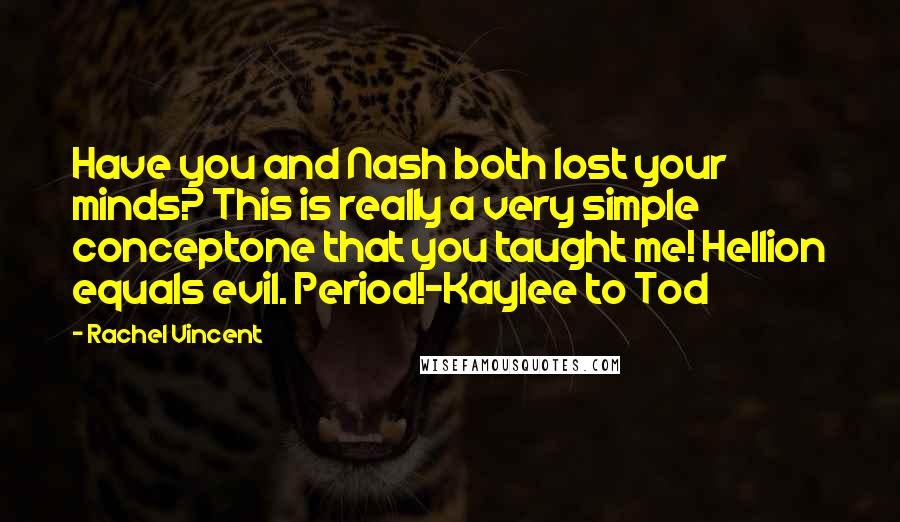 Rachel Vincent Quotes: Have you and Nash both lost your minds? This is really a very simple conceptone that you taught me! Hellion equals evil. Period!-Kaylee to Tod