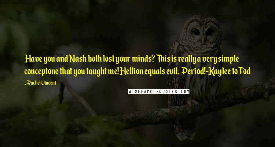 Rachel Vincent Quotes: Have you and Nash both lost your minds? This is really a very simple conceptone that you taught me! Hellion equals evil. Period!-Kaylee to Tod