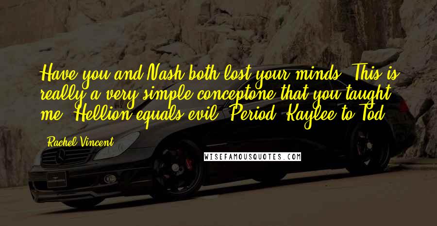 Rachel Vincent Quotes: Have you and Nash both lost your minds? This is really a very simple conceptone that you taught me! Hellion equals evil. Period!-Kaylee to Tod