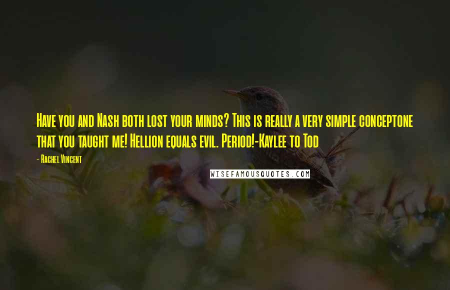 Rachel Vincent Quotes: Have you and Nash both lost your minds? This is really a very simple conceptone that you taught me! Hellion equals evil. Period!-Kaylee to Tod