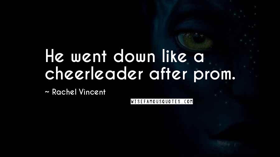 Rachel Vincent Quotes: He went down like a cheerleader after prom.