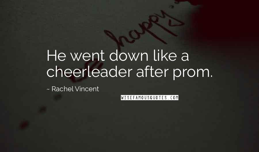 Rachel Vincent Quotes: He went down like a cheerleader after prom.