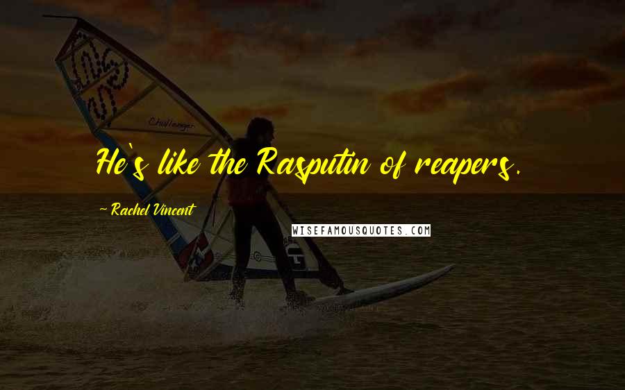Rachel Vincent Quotes: He's like the Rasputin of reapers.