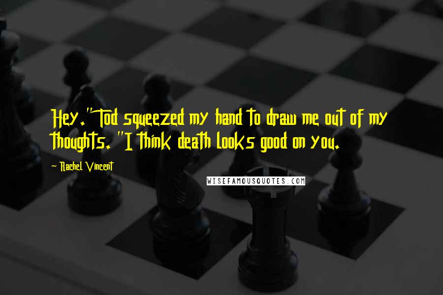 Rachel Vincent Quotes: Hey." Tod squeezed my hand to draw me out of my thoughts. "I think death looks good on you.