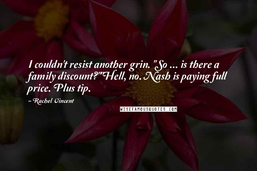 Rachel Vincent Quotes: I couldn't resist another grin. "So ... is there a family discount?""Hell, no. Nash is paying full price. Plus tip.