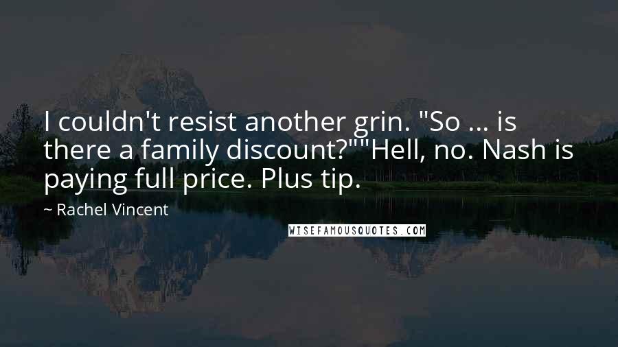 Rachel Vincent Quotes: I couldn't resist another grin. "So ... is there a family discount?""Hell, no. Nash is paying full price. Plus tip.