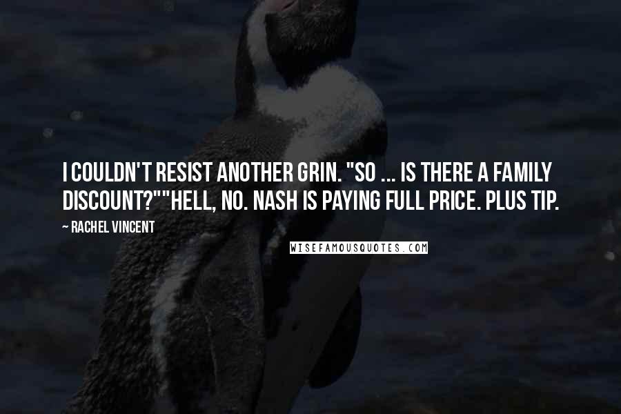 Rachel Vincent Quotes: I couldn't resist another grin. "So ... is there a family discount?""Hell, no. Nash is paying full price. Plus tip.