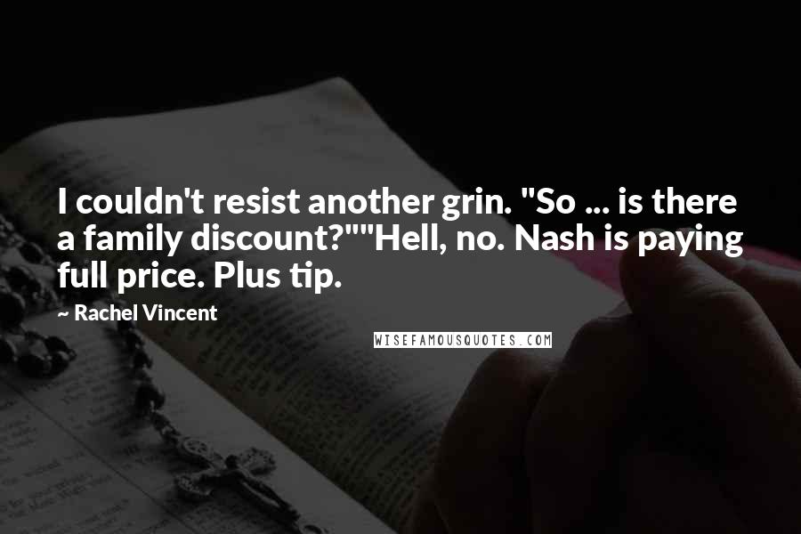 Rachel Vincent Quotes: I couldn't resist another grin. "So ... is there a family discount?""Hell, no. Nash is paying full price. Plus tip.