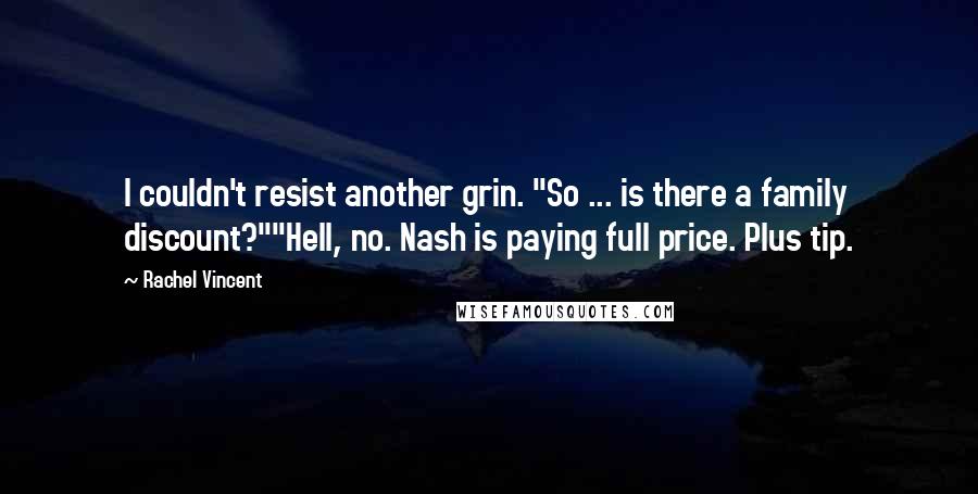 Rachel Vincent Quotes: I couldn't resist another grin. "So ... is there a family discount?""Hell, no. Nash is paying full price. Plus tip.