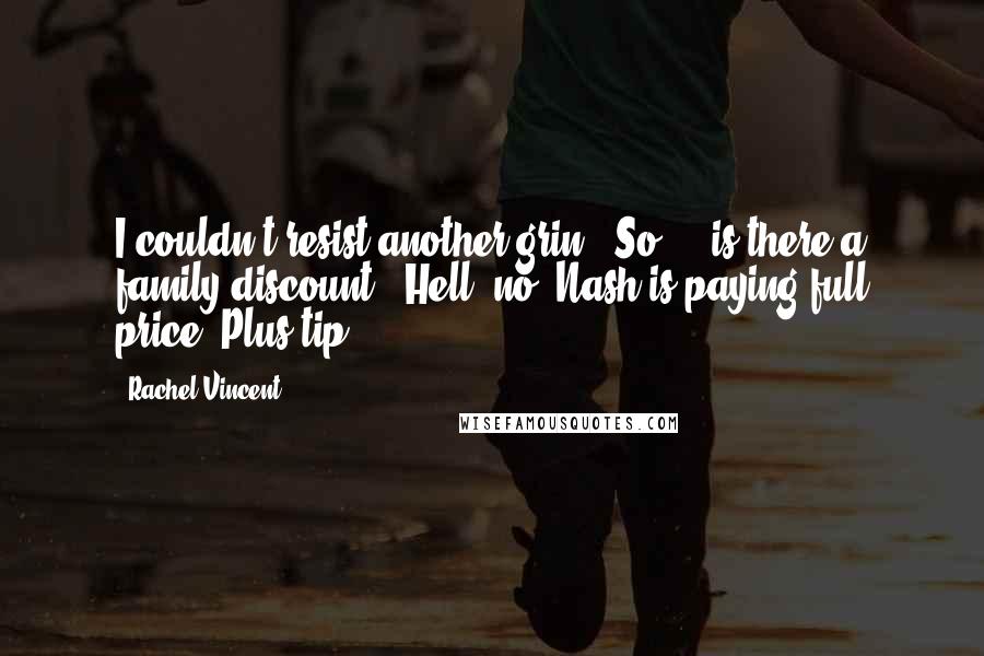 Rachel Vincent Quotes: I couldn't resist another grin. "So ... is there a family discount?""Hell, no. Nash is paying full price. Plus tip.