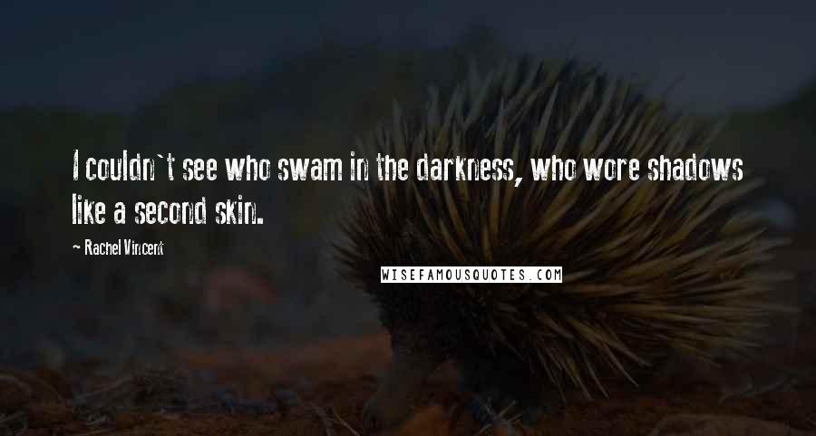 Rachel Vincent Quotes: I couldn't see who swam in the darkness, who wore shadows like a second skin.