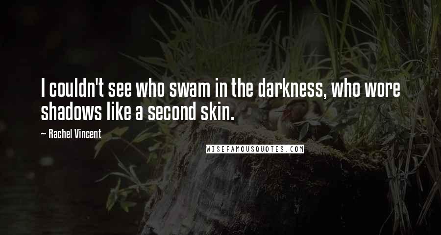 Rachel Vincent Quotes: I couldn't see who swam in the darkness, who wore shadows like a second skin.