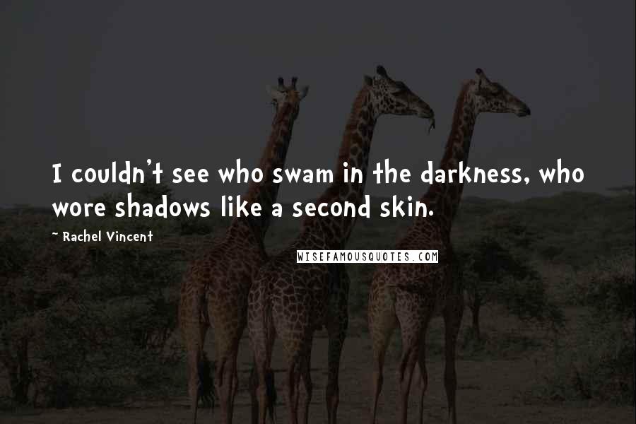 Rachel Vincent Quotes: I couldn't see who swam in the darkness, who wore shadows like a second skin.