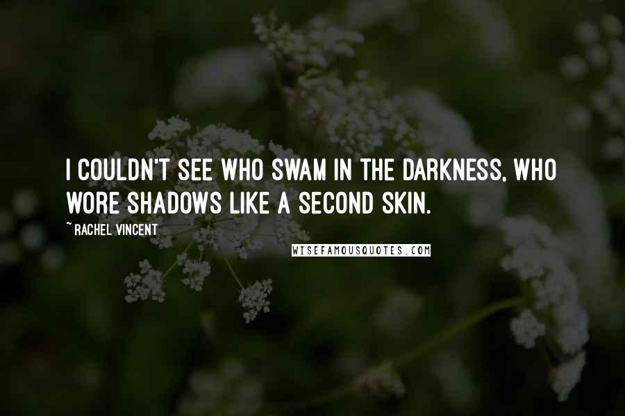 Rachel Vincent Quotes: I couldn't see who swam in the darkness, who wore shadows like a second skin.