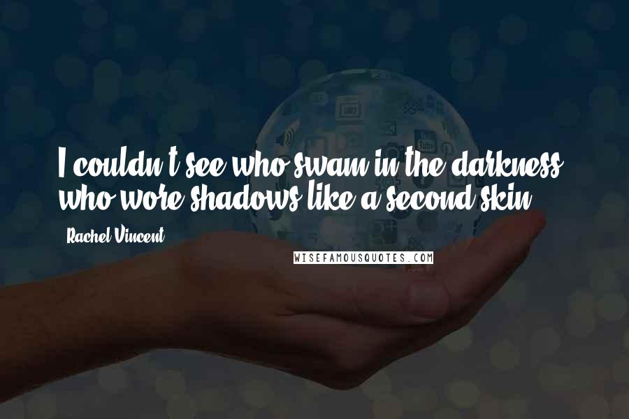 Rachel Vincent Quotes: I couldn't see who swam in the darkness, who wore shadows like a second skin.