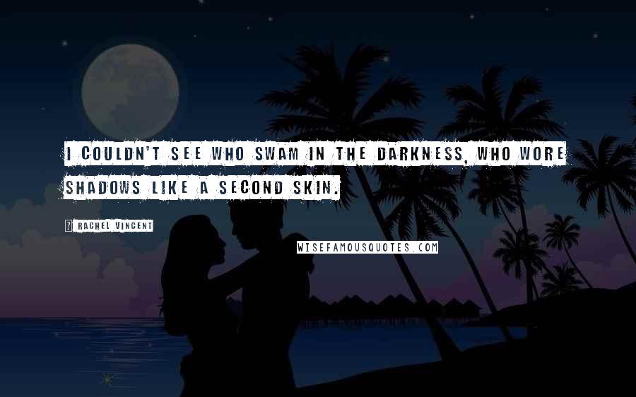 Rachel Vincent Quotes: I couldn't see who swam in the darkness, who wore shadows like a second skin.