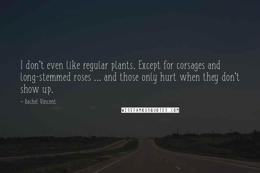 Rachel Vincent Quotes: I don't even like regular plants. Except for corsages and long-stemmed roses ... and those only hurt when they don't show up.