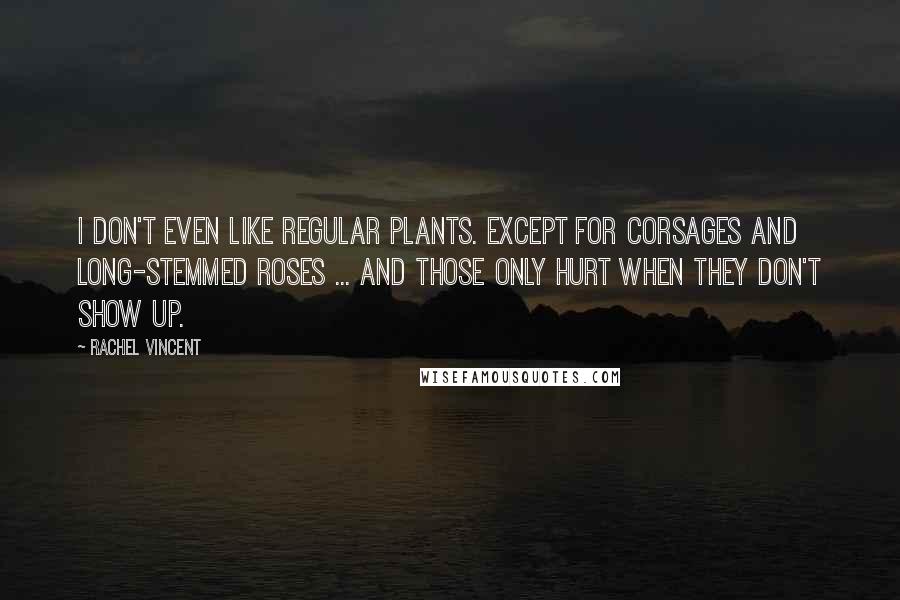 Rachel Vincent Quotes: I don't even like regular plants. Except for corsages and long-stemmed roses ... and those only hurt when they don't show up.