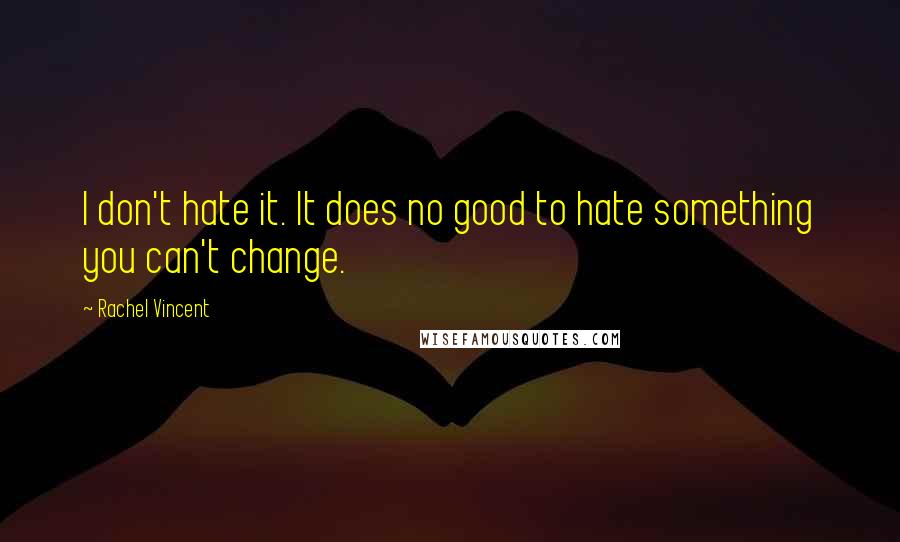 Rachel Vincent Quotes: I don't hate it. It does no good to hate something you can't change.