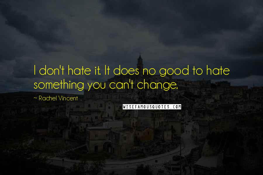 Rachel Vincent Quotes: I don't hate it. It does no good to hate something you can't change.