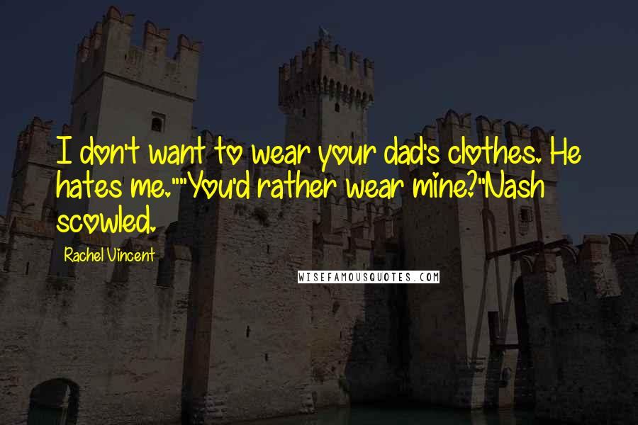 Rachel Vincent Quotes: I don't want to wear your dad's clothes. He hates me.""You'd rather wear mine?"Nash scowled.