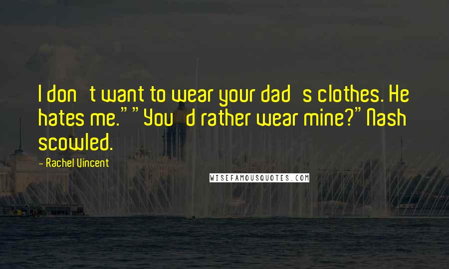 Rachel Vincent Quotes: I don't want to wear your dad's clothes. He hates me.""You'd rather wear mine?"Nash scowled.