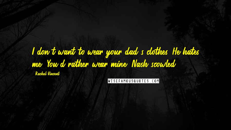 Rachel Vincent Quotes: I don't want to wear your dad's clothes. He hates me.""You'd rather wear mine?"Nash scowled.