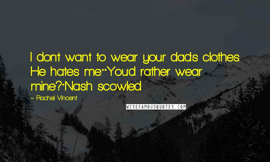 Rachel Vincent Quotes: I don't want to wear your dad's clothes. He hates me.""You'd rather wear mine?"Nash scowled.