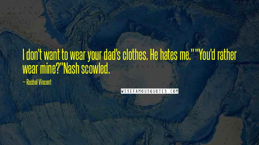 Rachel Vincent Quotes: I don't want to wear your dad's clothes. He hates me.""You'd rather wear mine?"Nash scowled.