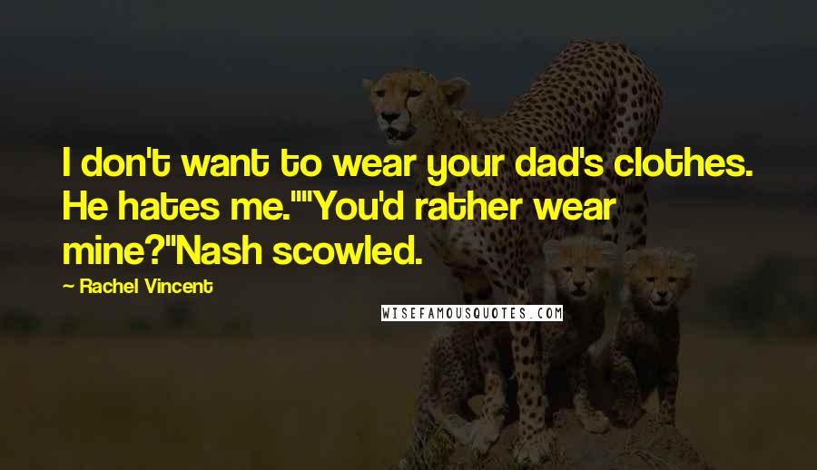 Rachel Vincent Quotes: I don't want to wear your dad's clothes. He hates me.""You'd rather wear mine?"Nash scowled.