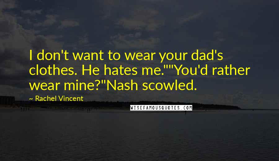 Rachel Vincent Quotes: I don't want to wear your dad's clothes. He hates me.""You'd rather wear mine?"Nash scowled.