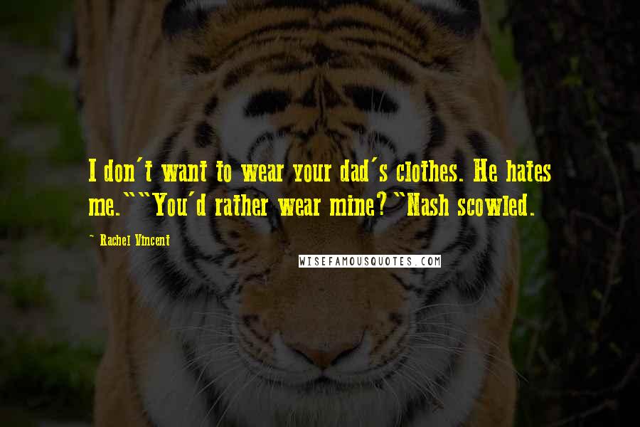 Rachel Vincent Quotes: I don't want to wear your dad's clothes. He hates me.""You'd rather wear mine?"Nash scowled.